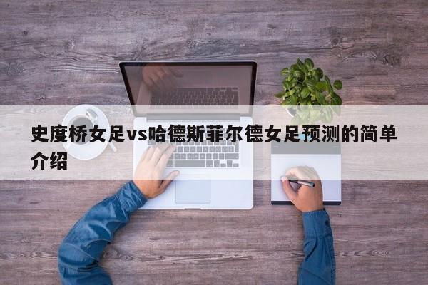 史度桥女足vs哈德斯菲尔德女足预测的简单介绍