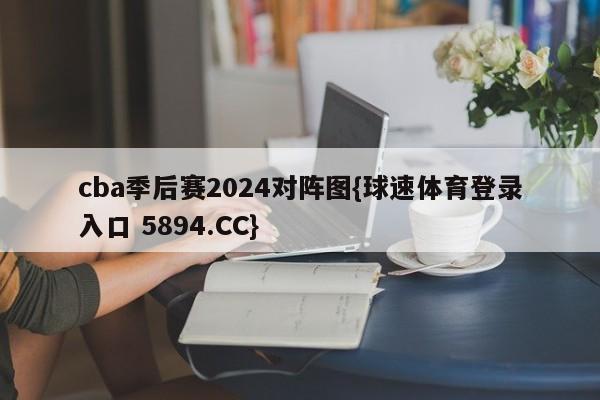 cba季后赛2024对阵图{球速体育登录入口 5894.CC}