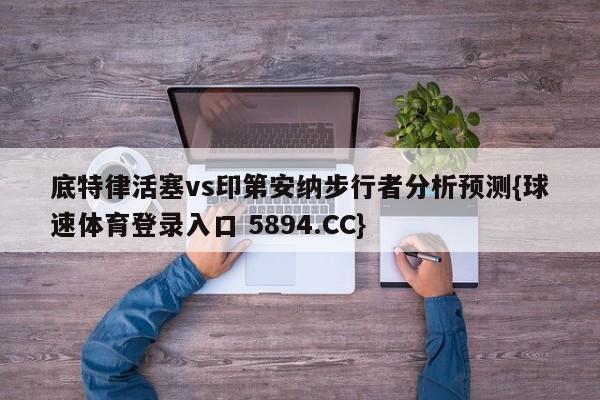 底特律活塞vs印第安纳步行者分析预测{球速体育登录入口 5894.CC}