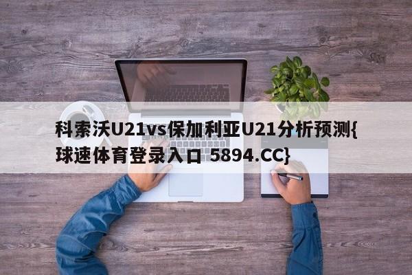 科索沃U21vs保加利亚U21分析预测{球速体育登录入口 5894.CC}