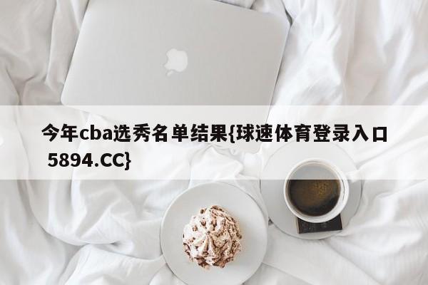 今年cba选秀名单结果{球速体育登录入口 5894.CC}