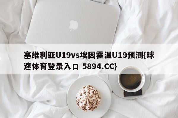 塞维利亚U19vs埃因霍温U19预测{球速体育登录入口 5894.CC}