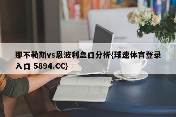 那不勒斯vs恩波利盘口分析{球速体育登录入口 5894.CC}