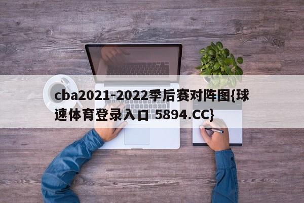 cba2021-2022季后赛对阵图{球速体育登录入口 5894.CC}