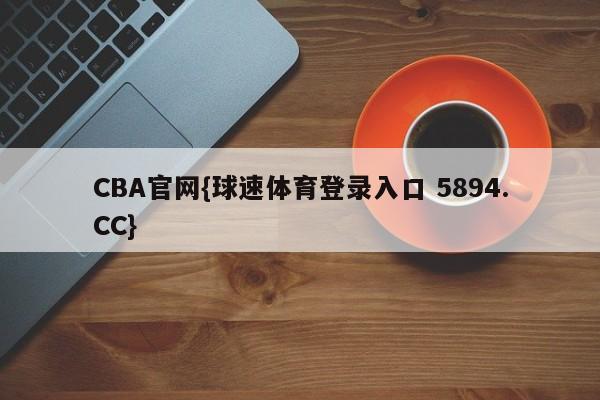 CBA官网{球速体育登录入口 5894.CC}