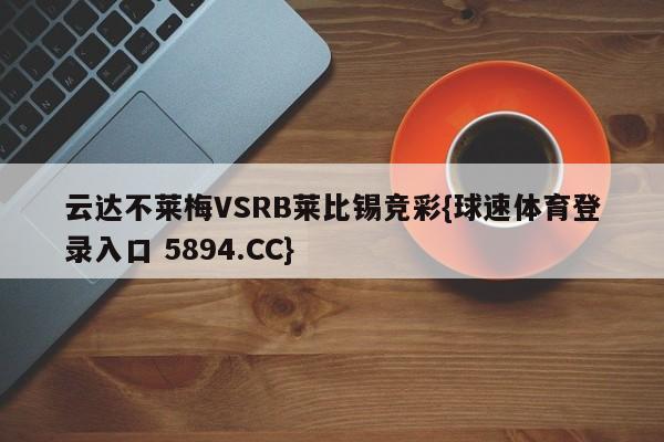 云达不莱梅VSRB莱比锡竞彩{球速体育登录入口 5894.CC}