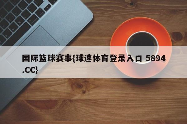 国际篮球赛事{球速体育登录入口 5894.CC}