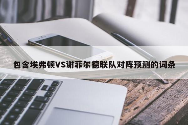 包含埃弗顿VS谢菲尔德联队对阵预测的词条