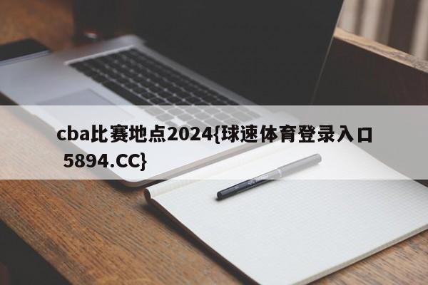 cba比赛地点2024{球速体育登录入口 5894.CC}