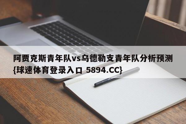 阿贾克斯青年队vs乌德勒支青年队分析预测{球速体育登录入口 5894.CC}