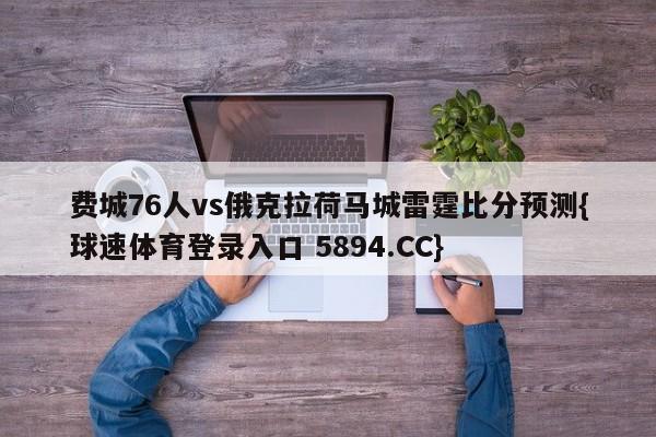 费城76人vs俄克拉荷马城雷霆比分预测{球速体育登录入口 5894.CC}