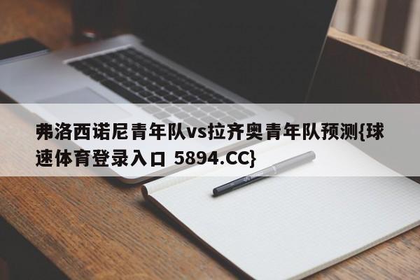 弗洛西诺尼青年队vs拉齐奥青年队预测{球速体育登录入口 5894.CC}