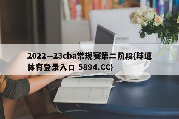 2022—23cba常规赛第二阶段{球速体育登录入口 5894.CC}