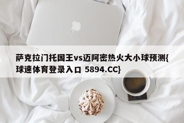 萨克拉门托国王vs迈阿密热火大小球预测{球速体育登录入口 5894.CC}