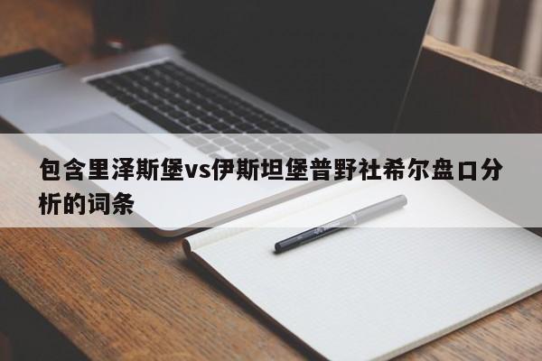 包含里泽斯堡vs伊斯坦堡普野社希尔盘口分析的词条