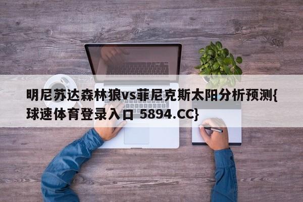 明尼苏达森林狼vs菲尼克斯太阳分析预测{球速体育登录入口 5894.CC}