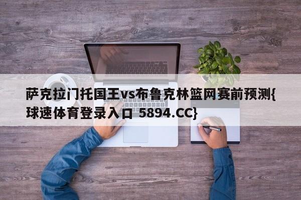 萨克拉门托国王vs布鲁克林篮网赛前预测{球速体育登录入口 5894.CC}