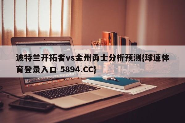 波特兰开拓者vs金州勇士分析预测{球速体育登录入口 5894.CC}