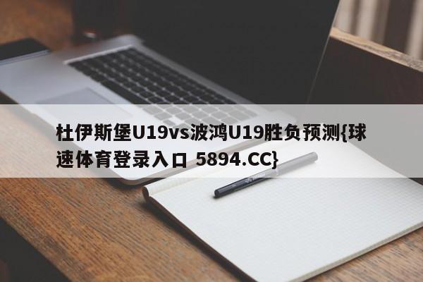 杜伊斯堡U19vs波鸿U19胜负预测{球速体育登录入口 5894.CC}