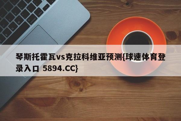 琴斯托霍瓦vs克拉科维亚预测{球速体育登录入口 5894.CC}