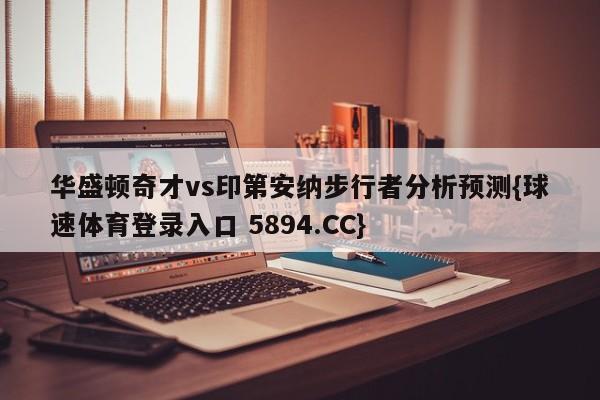 华盛顿奇才vs印第安纳步行者分析预测{球速体育登录入口 5894.CC}