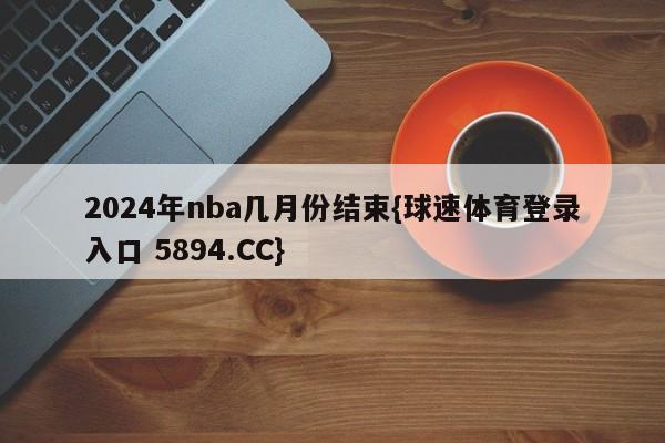 2024年nba几月份结束{球速体育登录入口 5894.CC}