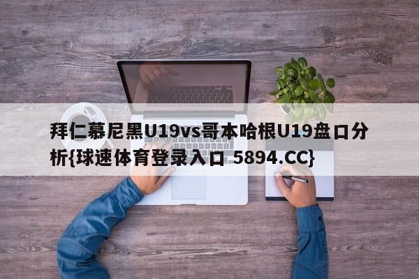 拜仁慕尼黑U19vs哥本哈根U19盘口分析{球速体育登录入口 5894.CC}