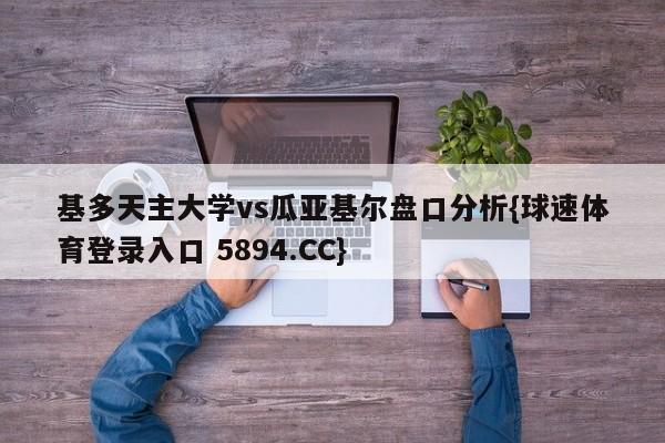 基多天主大学vs瓜亚基尔盘口分析{球速体育登录入口 5894.CC}