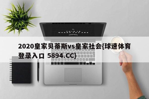 2020皇家贝蒂斯vs皇家社会{球速体育登录入口 5894.CC}