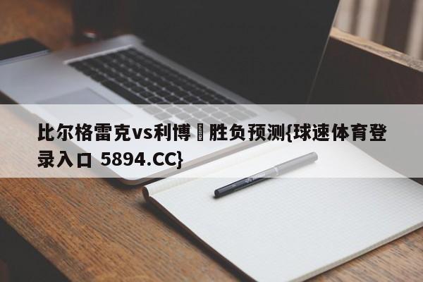 比尔格雷克vs利博內胜负预测{球速体育登录入口 5894.CC}