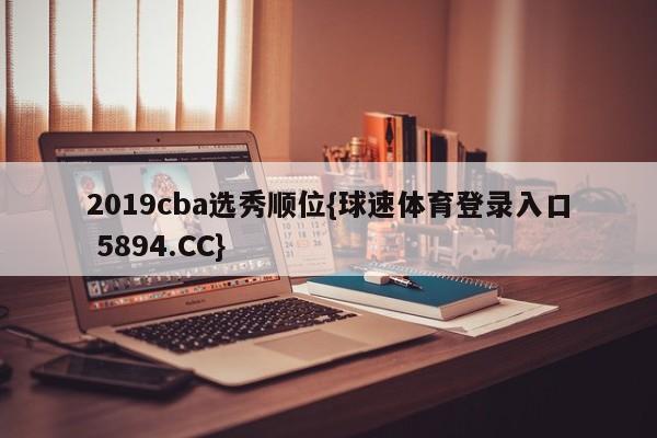 2019cba选秀顺位{球速体育登录入口 5894.CC}