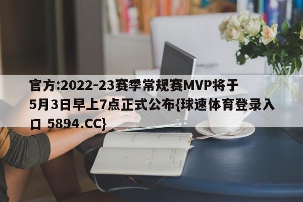 官方:2022-23赛季常规赛MVP将于5月3日早上7点正式公布{球速体育登录入口 5894.CC}