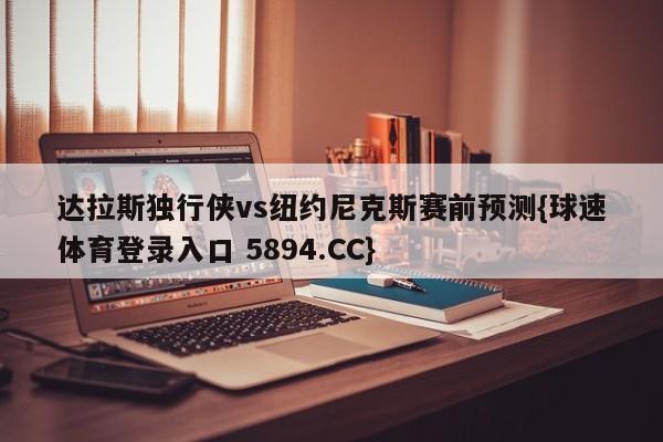 达拉斯独行侠vs纽约尼克斯赛前预测{球速体育登录入口 5894.CC}