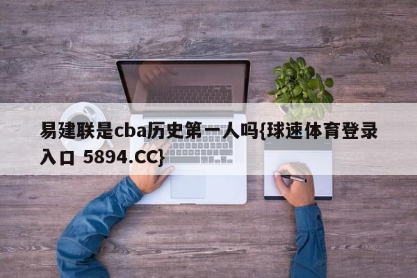 易建联是cba历史第一人吗{球速体育登录入口 5894.CC}