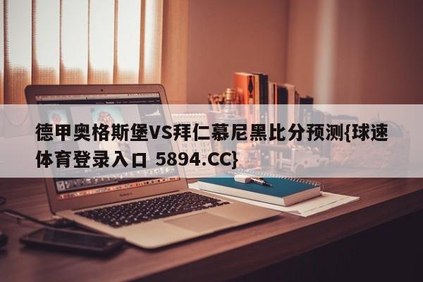 德甲奥格斯堡VS拜仁慕尼黑比分预测{球速体育登录入口 5894.CC}