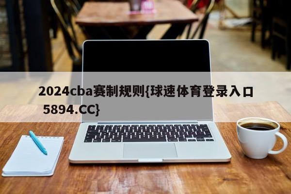 2024cba赛制规则{球速体育登录入口 5894.CC}