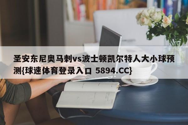 圣安东尼奥马刺vs波士顿凯尔特人大小球预测{球速体育登录入口 5894.CC}