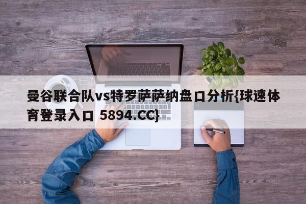 曼谷联合队vs特罗萨萨纳盘口分析{球速体育登录入口 5894.CC}