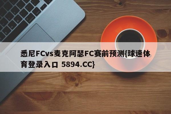 悉尼FCvs麦克阿瑟FC赛前预测{球速体育登录入口 5894.CC}