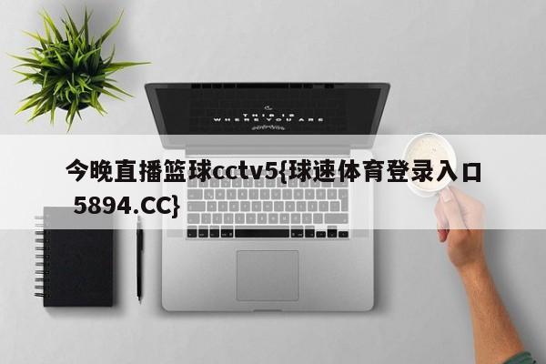 今晚直播篮球cctv5{球速体育登录入口 5894.CC}