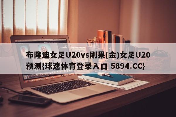 布隆迪女足U20vs刚果(金)女足U20预测{球速体育登录入口 5894.CC}