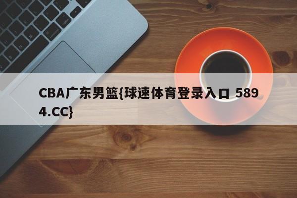 CBA广东男篮{球速体育登录入口 5894.CC}