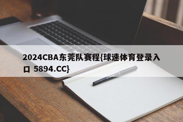 2024CBA东莞队赛程{球速体育登录入口 5894.CC}