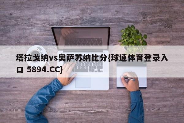 塔拉戈纳vs奥萨苏纳比分{球速体育登录入口 5894.CC}