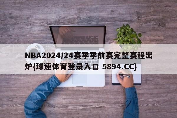 NBA2024/24赛季季前赛完整赛程出炉{球速体育登录入口 5894.CC}