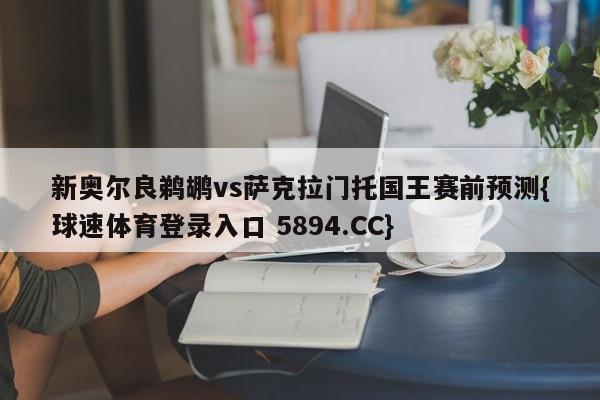 新奥尔良鹈鹕vs萨克拉门托国王赛前预测{球速体育登录入口 5894.CC}