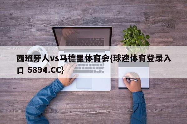 西班牙人vs马德里体育会{球速体育登录入口 5894.CC}