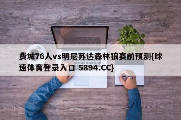 费城76人vs明尼苏达森林狼赛前预测{球速体育登录入口 5894.CC}