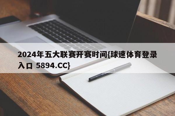 2024年五大联赛开赛时间{球速体育登录入口 5894.CC}