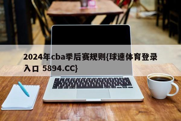 2024年cba季后赛规则{球速体育登录入口 5894.CC}